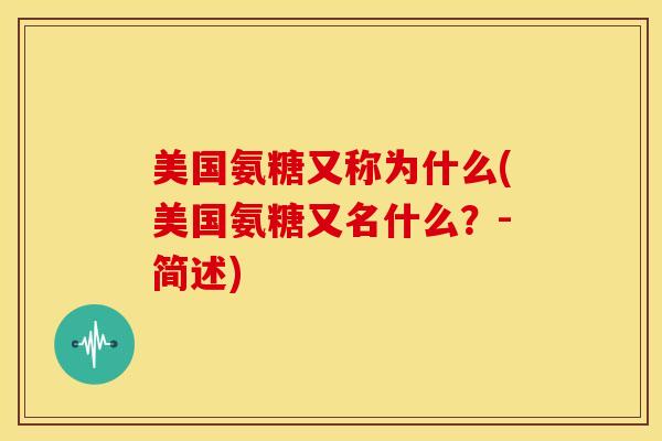 美国氨糖又称为什么(美国氨糖又名什么？-简述)