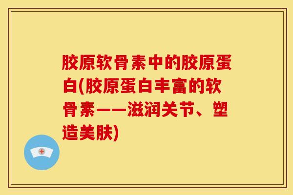 胶原软骨素中的胶原蛋白(胶原蛋白丰富的软骨素——滋润关节、塑造美肤)