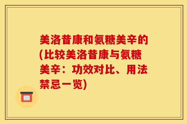 美洛昔康和氨糖美辛的(比较美洛昔康与氨糖美辛:功效对比、用法禁忌一览) 美洛昔康和氨糖美辛的(比较美洛昔康与氨糖美辛:功效对比、用法禁忌一览)