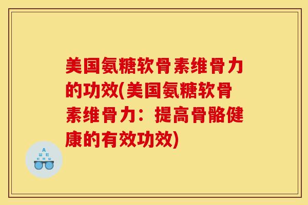 美国氨糖软骨素维骨力的功效(美国氨糖软骨素维骨力：提高骨骼健康的有效功效)