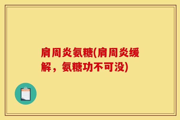 肩周炎氨糖(肩周炎缓解，氨糖功不可没)