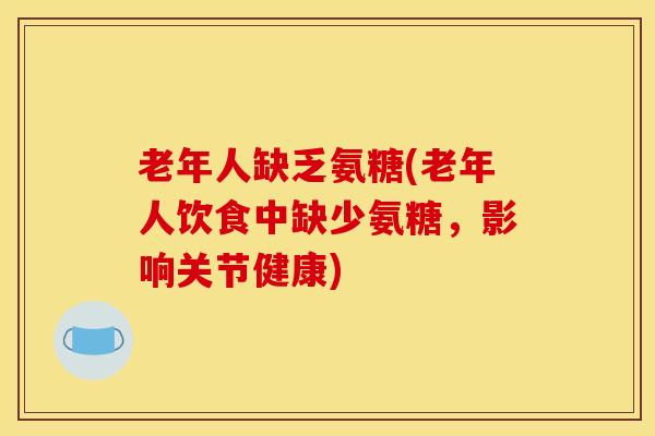 老年人缺乏氨糖(老年人饮食中缺少氨糖，影响关节健康)
