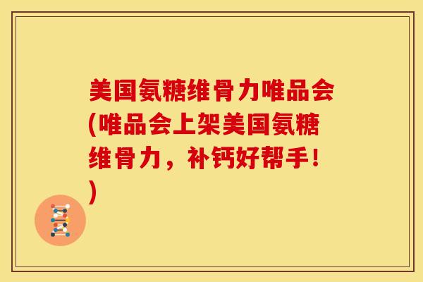 美国氨糖维骨力唯品会(唯品会上架美国氨糖维骨力，补钙好帮手！)