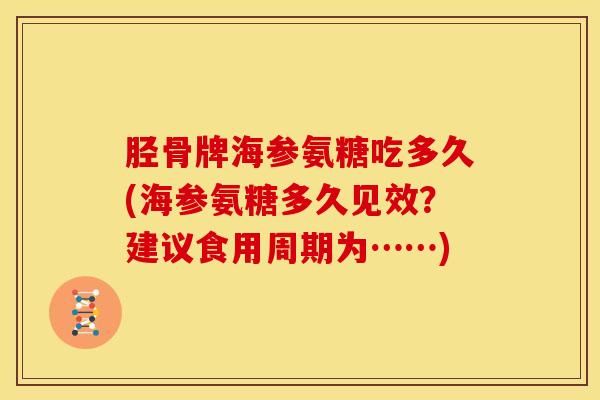 胫骨牌海参氨糖吃多久(海参氨糖多久见效？建议食用周期为……)