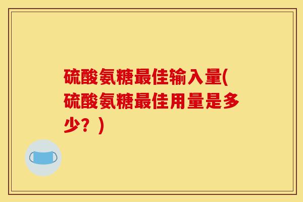 硫酸氨糖最佳输入量(硫酸氨糖最佳用量是多少？)