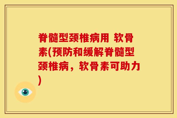 脊髓型颈椎病用 软骨素(预防和缓解脊髓型颈椎病，软骨素可助力)