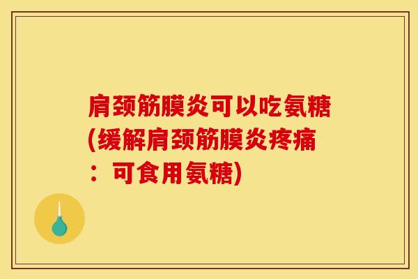 肩颈筋膜炎可以吃氨糖(缓解肩颈筋膜炎疼痛：可食用氨糖)