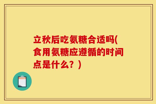 立秋后吃氨糖合适吗(食用氨糖应遵循的时间点是什么？)