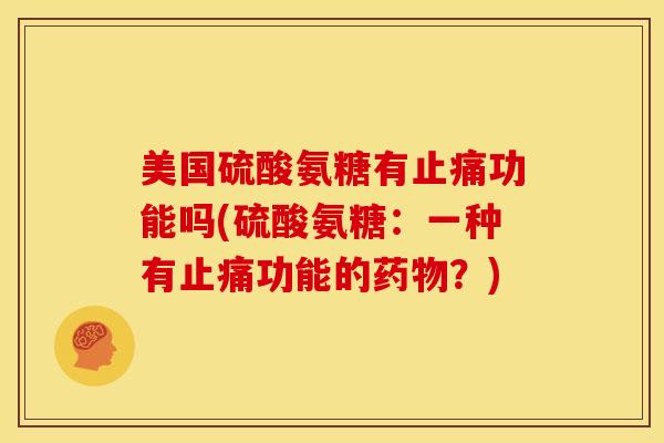 美国硫酸氨糖有止痛功能吗(硫酸氨糖：一种有止痛功能的药物？)
