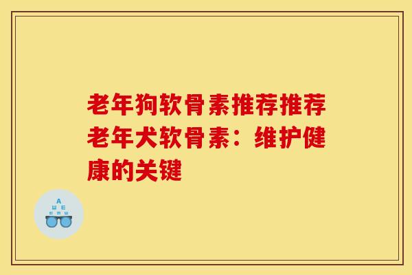 老年狗软骨素推荐推荐老年犬软骨素：维护健康的关键