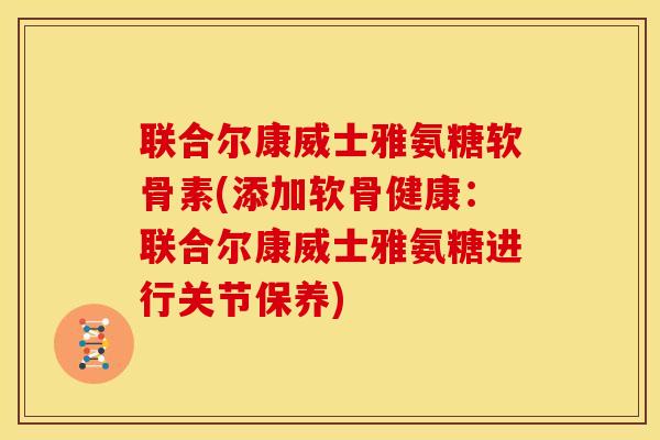 联合尔康威士雅氨糖软骨素(添加软骨健康：联合尔康威士雅氨糖进行关节保养)