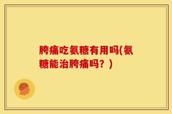 胯痛吃氨糖有用吗(氨糖能治胯痛吗？)