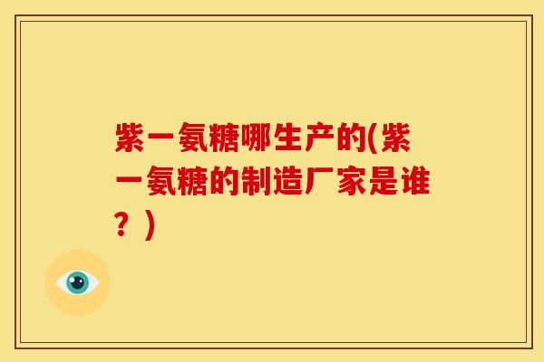 紫一氨糖哪生产的(紫一氨糖的制造厂家是谁?) 紫一氨糖哪生产的(紫一氨糖的制造厂家是谁?)