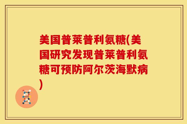 美国普莱普利氨糖(美国研究发现普莱普利氨糖可预防阿尔茨海默病)
