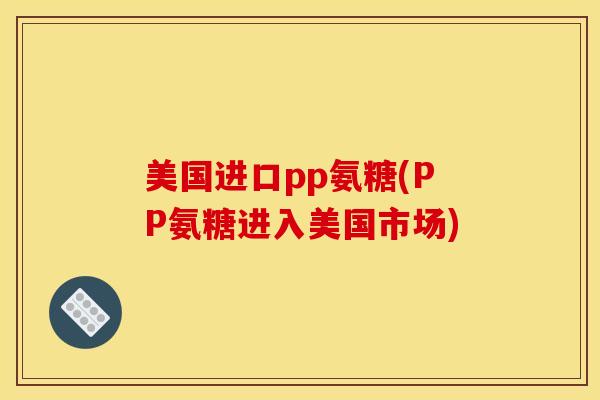 美国进口pp氨糖(PP氨糖进入美国市场)