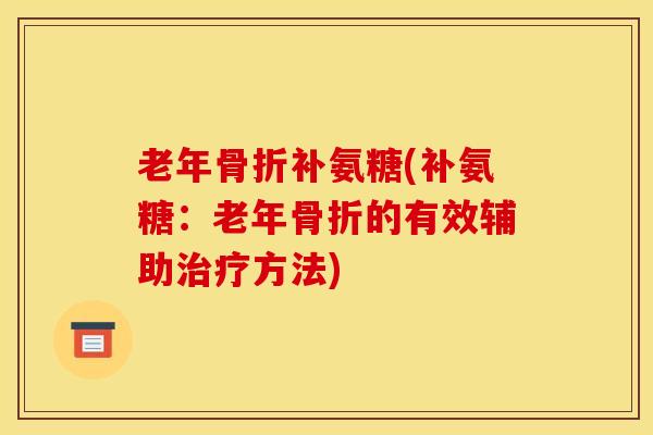 老年骨折补氨糖(补氨糖：老年骨折的有效辅助治疗方法)