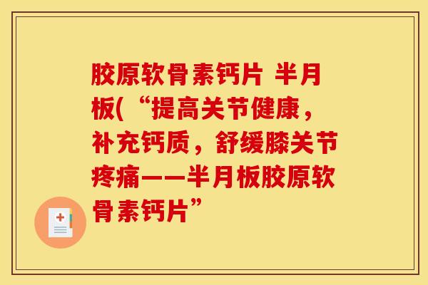 胶原软骨素钙片 (“提高关节健康,补充钙质,舒缓膝关节——胶原软骨素钙片” 胶原软骨素钙片 (“提高关节健康,补充钙质,舒缓膝关节——胶原软骨素钙片”