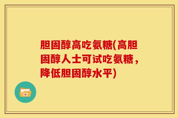 胆固醇高吃氨糖(高胆固醇人士可试吃氨糖，降低胆固醇水平)