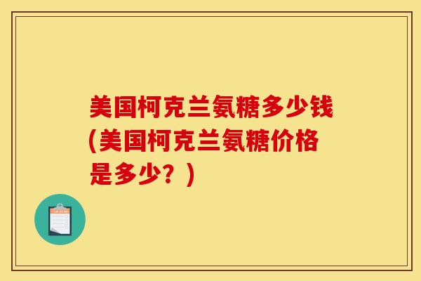美国柯克兰氨糖多少钱(美国柯克兰氨糖价格是多少?) 美国柯克兰氨糖多少钱(美国柯克兰氨糖价格是多少?)