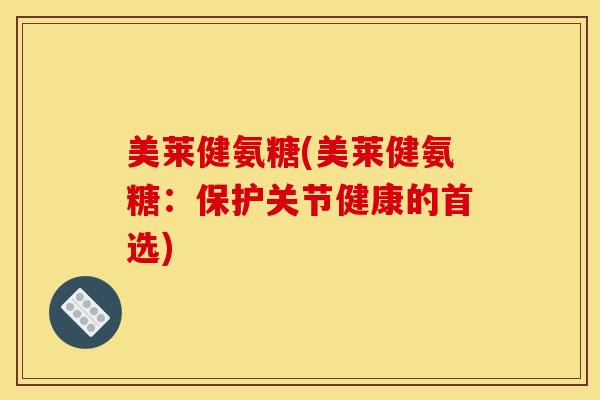 美莱健氨糖(美莱健氨糖：保护关节健康的首选)