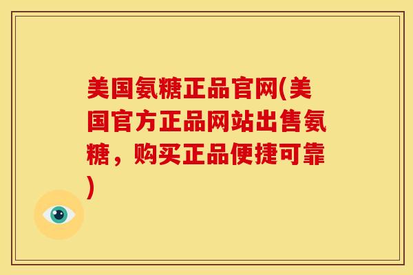 美国氨糖正品官网(美国官方正品网站出售氨糖,购买正品便捷可靠) 美国氨糖正品官网(美国官方正品网站出售氨糖,购买正品便捷可靠)