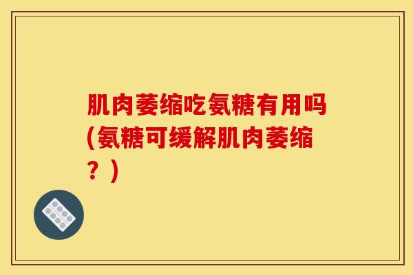 肌肉萎缩吃氨糖有用吗(氨糖可缓解肌肉萎缩？)