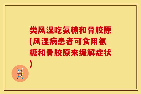 类风湿吃氨糖和骨胶原(风湿病患者可食用氨糖和骨胶原来缓解症状)