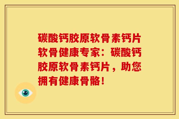 碳酸钙胶原软骨素钙片软骨健康专家：碳酸钙胶原软骨素钙片，助您拥有健康骨骼！