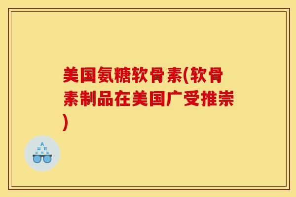 美国氨糖软骨素(软骨素制品在美国广受推崇) 美国氨糖软骨素(软骨素制品在美国广受推崇)