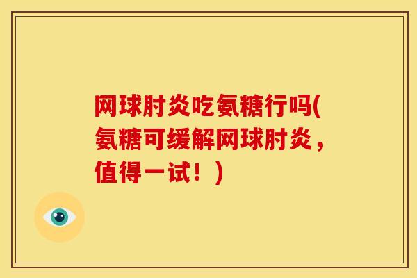 网球肘炎吃氨糖行吗(氨糖可缓解网球肘炎，值得一试！)