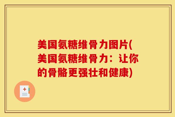 美国氨糖维骨力图片(美国氨糖维骨力：让你的骨骼更强壮和健康)