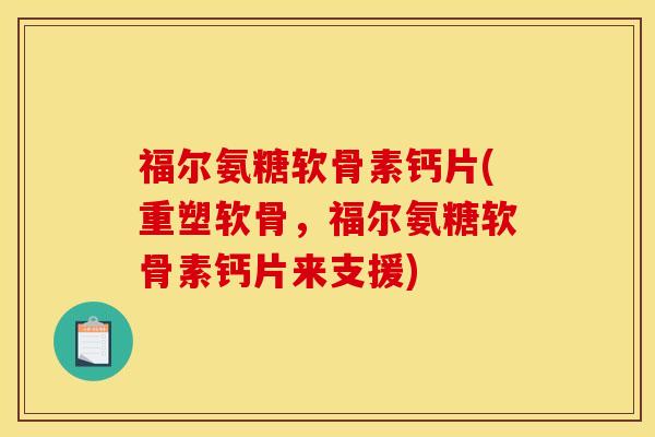 福尔氨糖软骨素钙片(重塑软骨,福尔氨糖软骨素钙片来支援) 福尔氨糖软骨素钙片(重塑软骨,福尔氨糖软骨素钙片来支援)