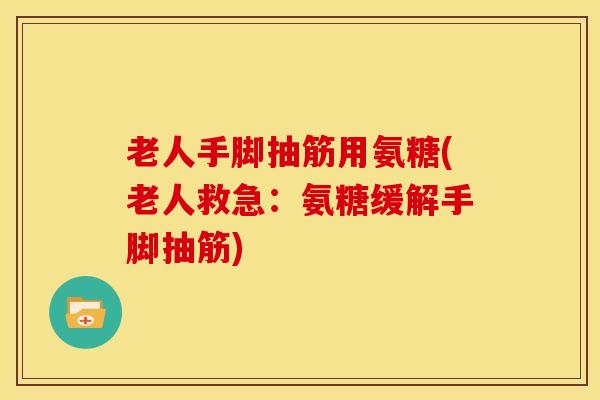 老人手脚抽筋用氨糖(老人救急：氨糖缓解手脚抽筋)