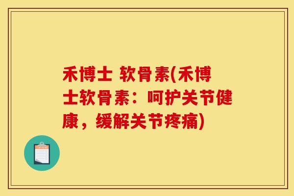 禾博士 软骨素(禾博士软骨素：呵护关节健康，缓解关节)