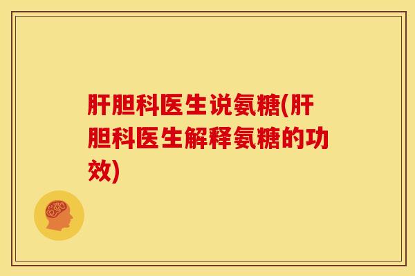 肝胆科医生说氨糖(肝胆科医生解释氨糖的功效)