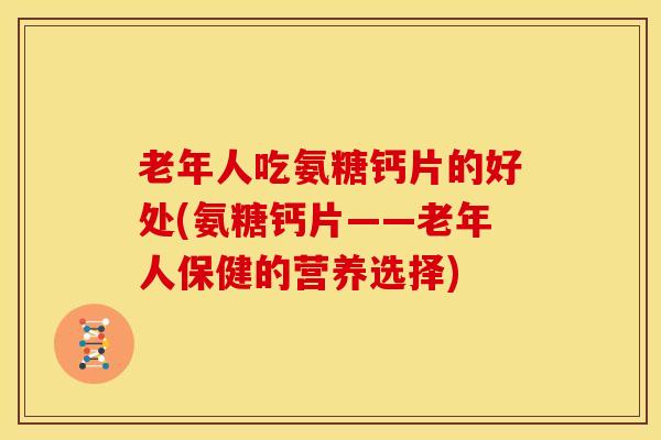 老年人吃氨糖钙片的好处(氨糖钙片——老年人保健的营养选择)