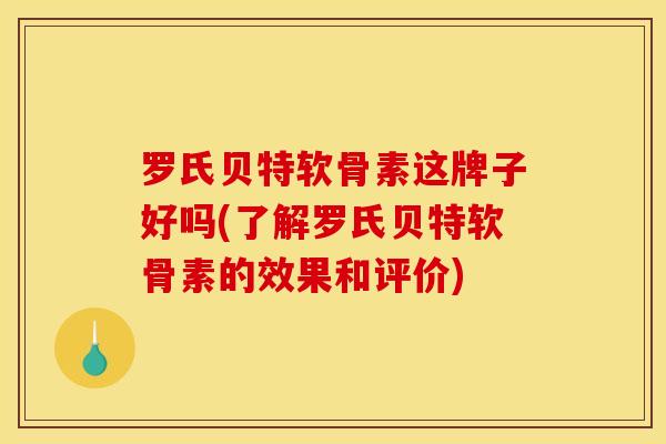 罗氏贝特软骨素这牌子好吗(了解罗氏贝特软骨素的效果和评价)