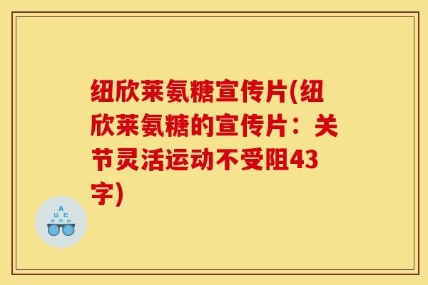 纽欣莱氨糖宣传片(纽欣莱氨糖的宣传片：关节灵活运动不受阻43字)