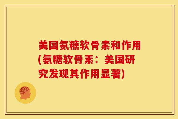 美国氨糖软骨素和作用(氨糖软骨素：美国研究发现其作用显著)