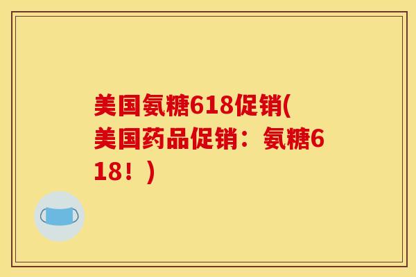 美国氨糖618促销(美国药品促销：氨糖618！)