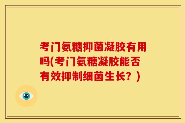 考门氨糖抑菌凝胶有用吗(考门氨糖凝胶能否有效抑制细菌生长？)