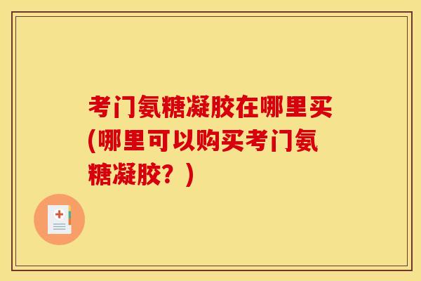 考门氨糖凝胶在哪里买(哪里可以购买考门氨糖凝胶？)