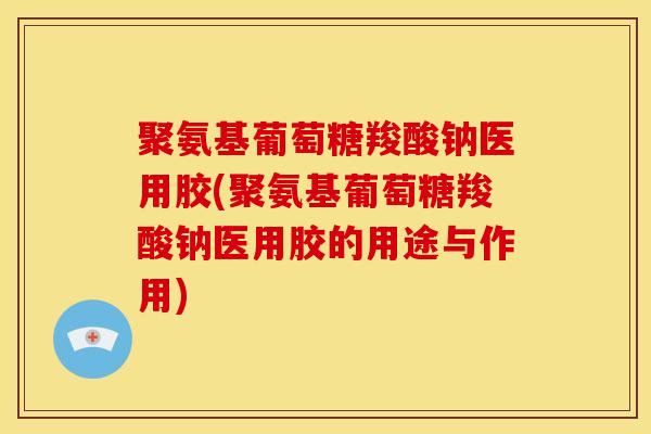 聚氨基葡萄糖羧酸钠医用胶(聚氨基葡萄糖羧酸钠医用胶的用途与作用)