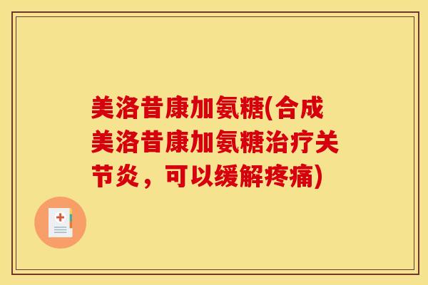 美洛昔康加氨糖(合成美洛昔康加氨糖治疗关节炎，可以缓解疼痛)