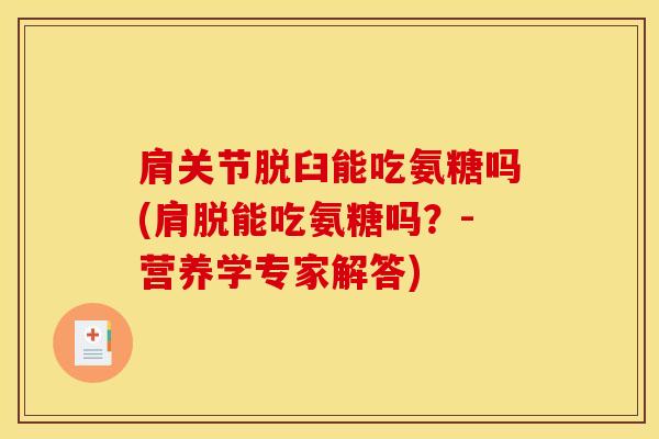 肩关节脱臼能吃氨糖吗(肩脱能吃氨糖吗？-营养学专家解答)
