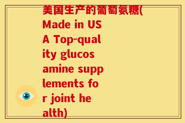 美国生产的葡萄氨糖(Made in USA Top-quality glucosamine supplements for joint health)