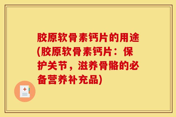 胶原软骨素钙片的用途(胶原软骨素钙片：保护关节，滋养骨骼的必备营养补充品)