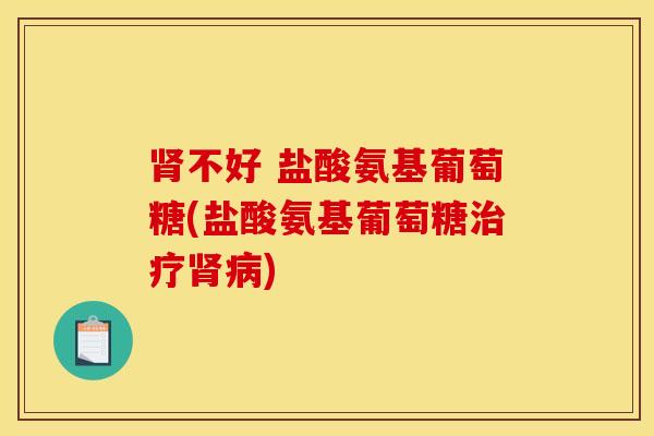 肾不好 盐酸氨基葡萄糖(盐酸氨基葡萄糖治疗肾病)