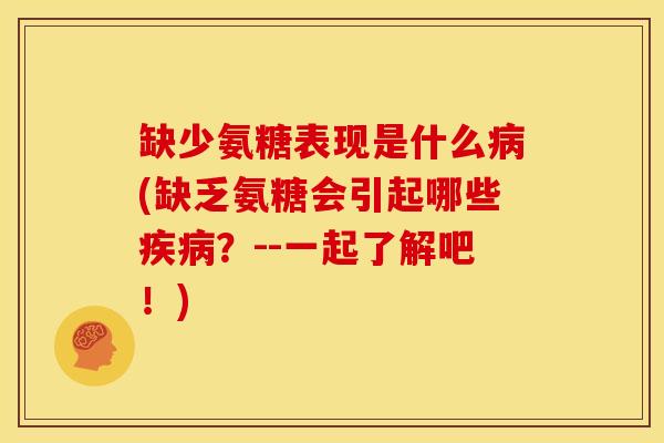 缺少氨糖表现是什么病(缺乏氨糖会引起哪些疾病？--一起了解吧！)