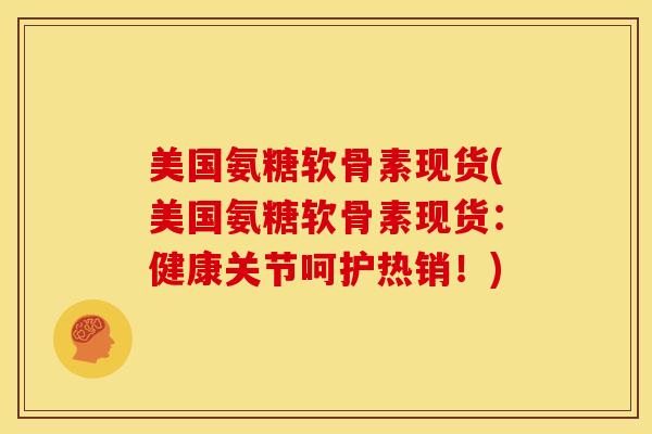 美国氨糖软骨素现货(美国氨糖软骨素现货：健康关节呵护热销！)